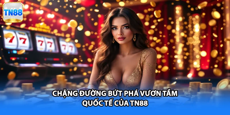 Chặng đường bứt phá vươn tầm quốc tế của TN88